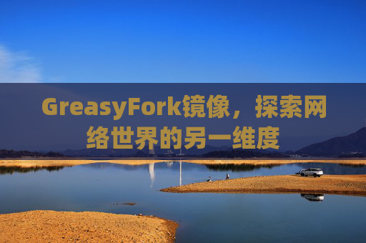 GreasyFork镜像，探索网络世界的另一维度